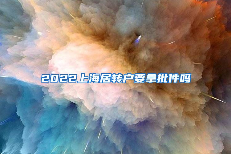 2022上海居转户要拿批件吗