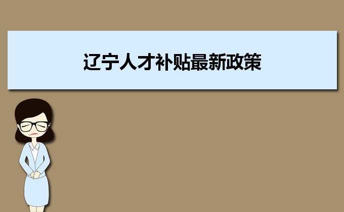 2022年辽宁人才补贴最新政策及人才落户买房补贴细则