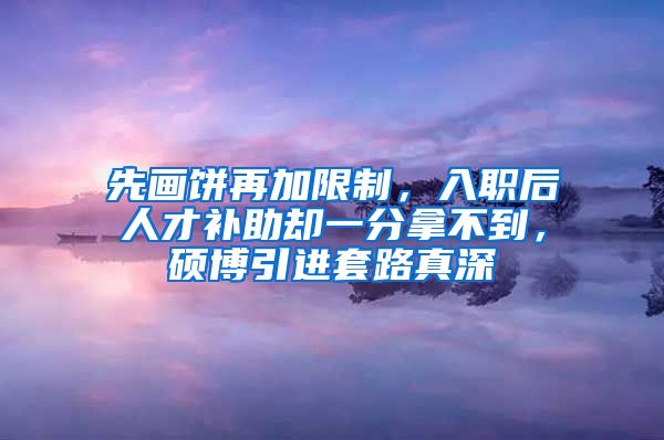 先画饼再加限制，入职后人才补助却一分拿不到，硕博引进套路真深