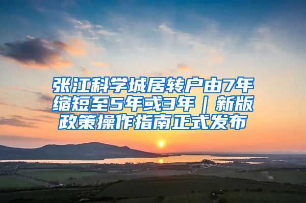 张江科学城居转户由7年缩短至5年或3年｜新版政策操作指南正式发布