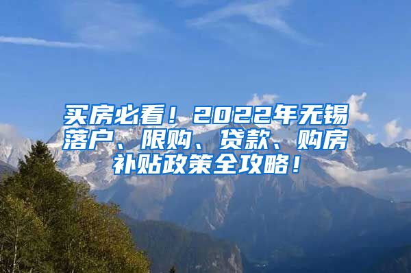 买房必看！2022年无锡落户、限购、贷款、购房补贴政策全攻略！