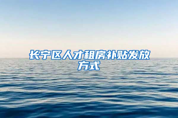 长宁区人才租房补贴发放方式