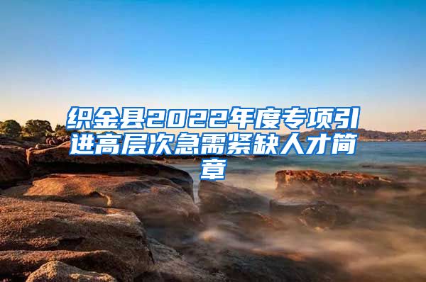 织金县2022年度专项引进高层次急需紧缺人才简章