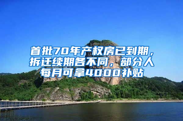 首批70年产权房已到期，拆迁续期各不同，部分人每月可拿4000补贴