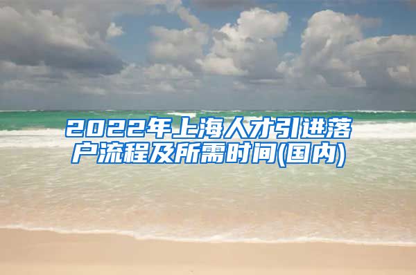 2022年上海人才引进落户流程及所需时间(国内)