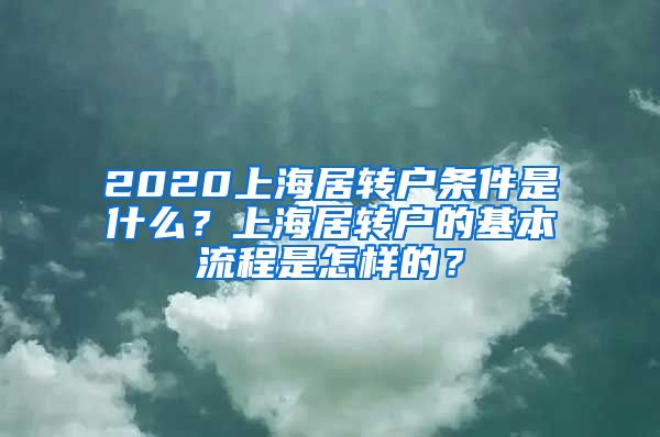 2020上海居转户条件是什么？上海居转户的基本流程是怎样的？