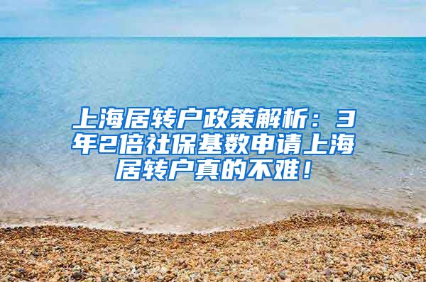 上海居转户政策解析：3年2倍社保基数申请上海居转户真的不难！