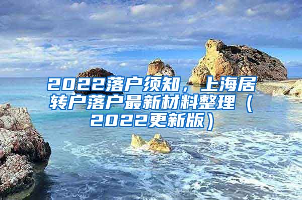 2022落户须知，上海居转户落户最新材料整理（2022更新版）