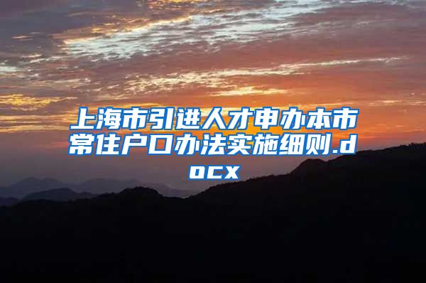 上海市引进人才申办本市常住户口办法实施细则.docx