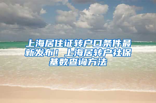 上海居住证转户口条件最新发布！上海居转户社保基数查询方法