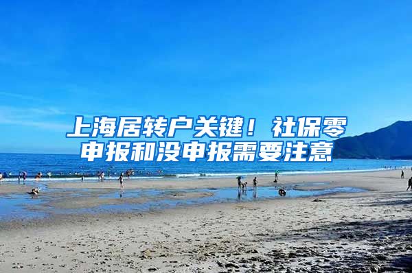 上海居转户关键！社保零申报和没申报需要注意