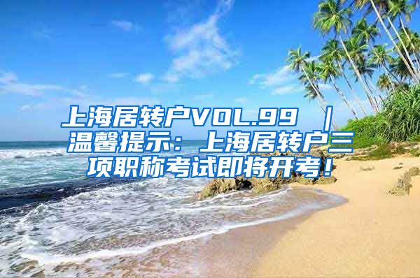 上海居转户VOL.99 ｜ 温馨提示：上海居转户三项职称考试即将开考！