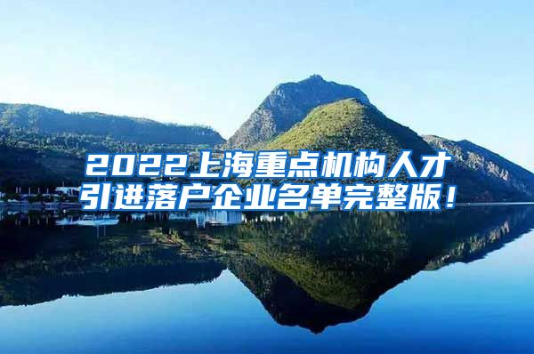 2022上海重点机构人才引进落户企业名单完整版！