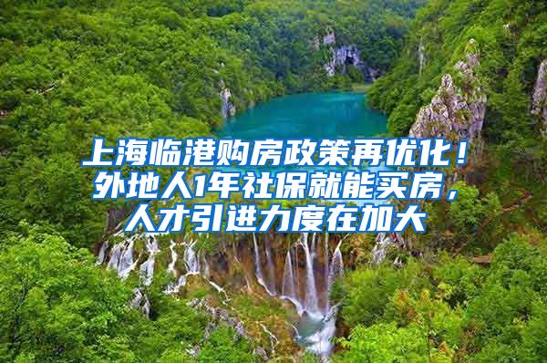 上海临港购房政策再优化！外地人1年社保就能买房，人才引进力度在加大