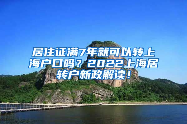 居住证满7年就可以转上海户口吗？2022上海居转户新政解读！