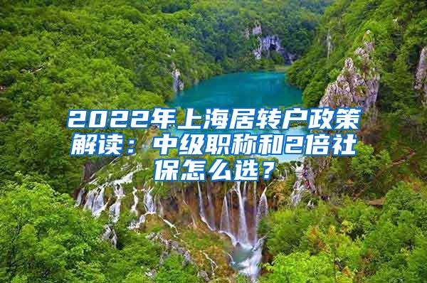 2022年上海居转户政策解读：中级职称和2倍社保怎么选？