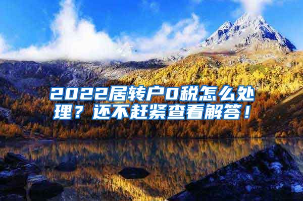 2022居转户0税怎么处理？还不赶紧查看解答！