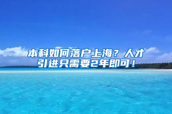 本科如何落户上海？人才引进只需要2年即可！