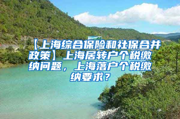 【上海综合保险和社保合并政策】上海居转户个税缴纳问题，上海落户个税缴纳要求？