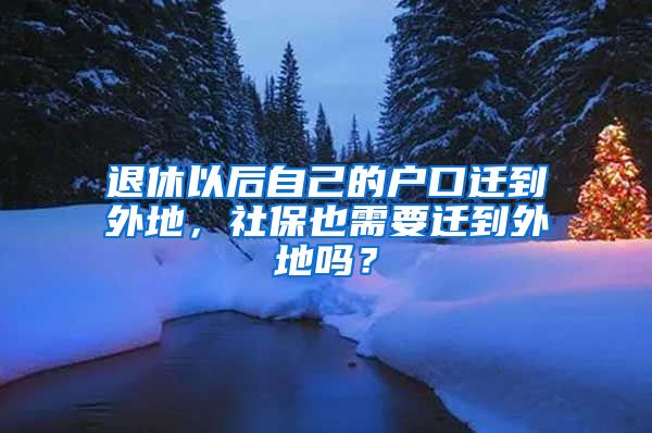 退休以后自己的户口迁到外地，社保也需要迁到外地吗？