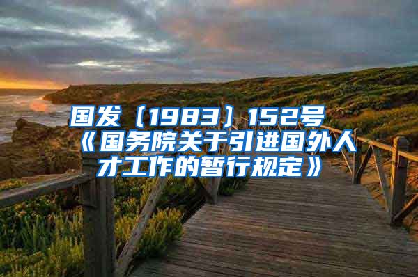 国发〔1983〕152号《国务院关于引进国外人才工作的暂行规定》