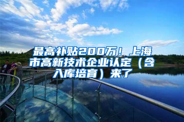 最高补贴200万！上海市高新技术企业认定（含入库培育）来了