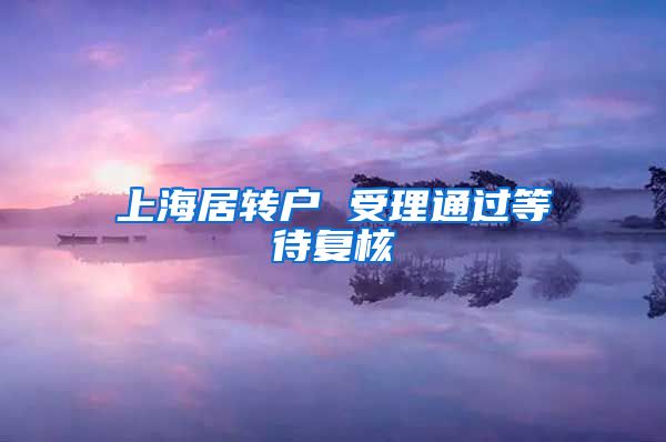 上海居转户 受理通过等待复核