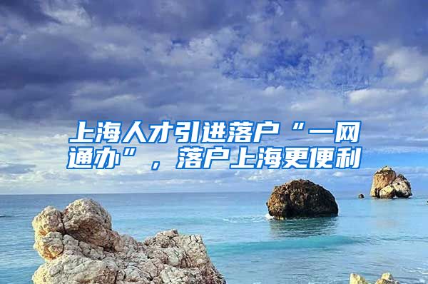 上海人才引进落户“一网通办”，落户上海更便利