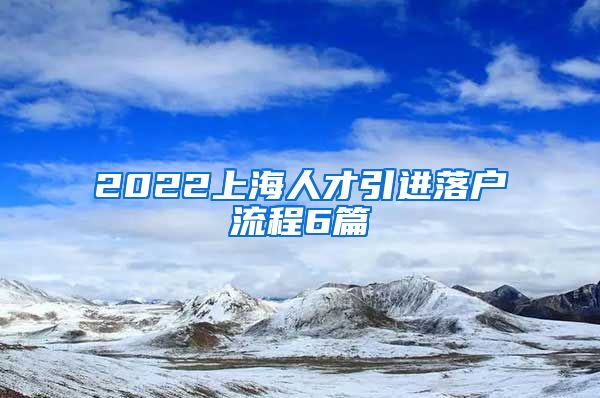 2022上海人才引进落户流程6篇