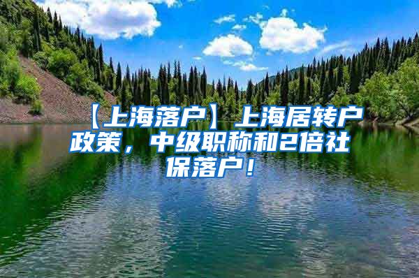 【上海落户】上海居转户政策，中级职称和2倍社保落户！