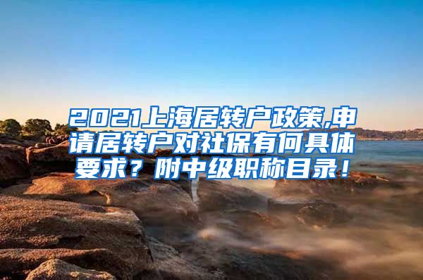 2021上海居转户政策,申请居转户对社保有何具体要求？附中级职称目录！