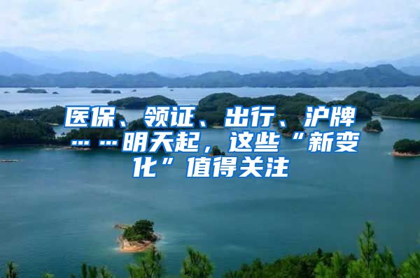 医保、领证、出行、沪牌……明天起，这些“新变化”值得关注