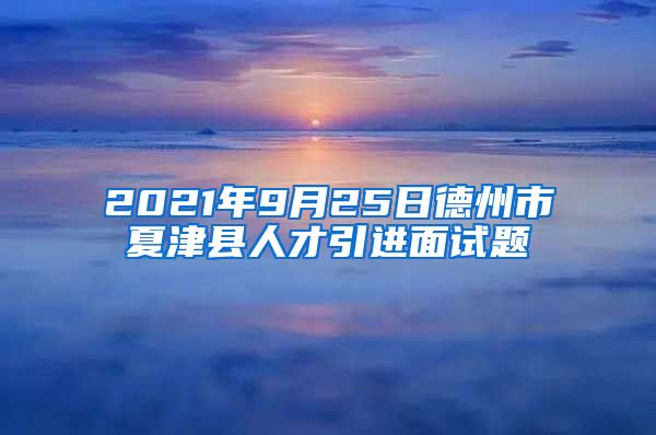 2021年9月25日德州市夏津县人才引进面试题