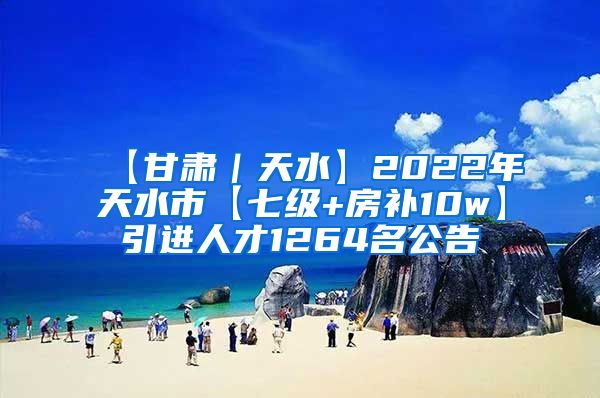 【甘肃｜天水】2022年天水市【七级+房补10w】引进人才1264名公告