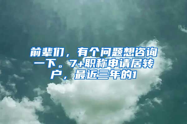 前辈们，有个问题想咨询一下。7+职称申请居转户，最近三年的1