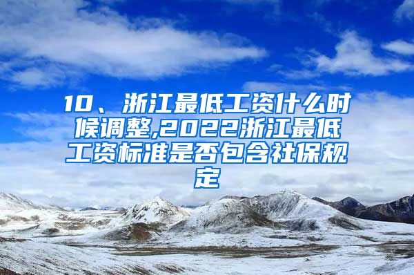 10、浙江最低工资什么时候调整,2022浙江最低工资标准是否包含社保规定