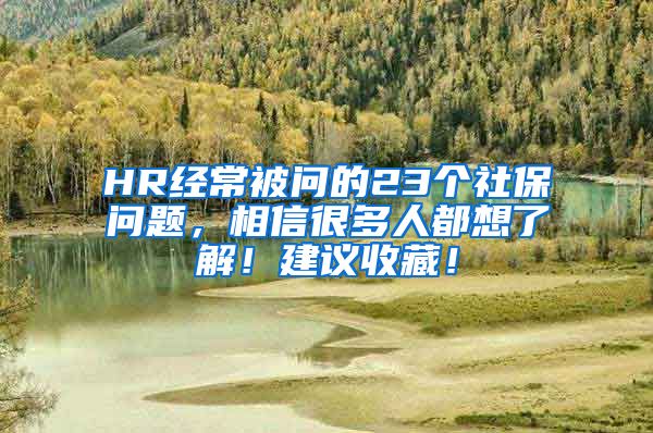 HR经常被问的23个社保问题，相信很多人都想了解！建议收藏！