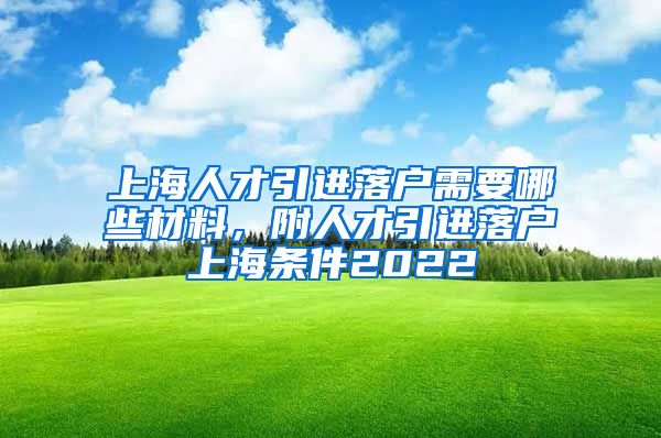 上海人才引进落户需要哪些材料，附人才引进落户上海条件2022