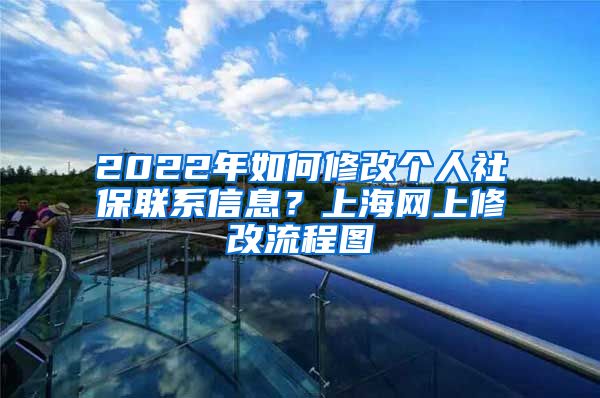 2022年如何修改个人社保联系信息？上海网上修改流程图