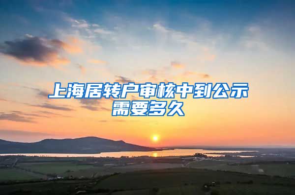 上海居转户审核中到公示需要多久