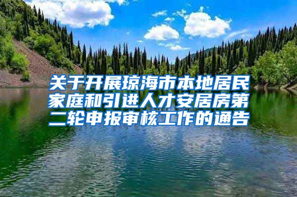 关于开展琼海市本地居民家庭和引进人才安居房第二轮申报审核工作的通告