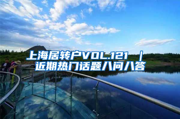 上海居转户VOL.121 ｜ 近期热门话题八问八答