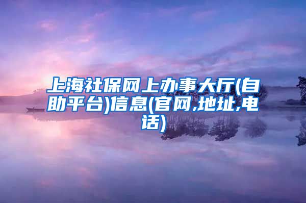 上海社保网上办事大厅(自助平台)信息(官网,地址,电话)