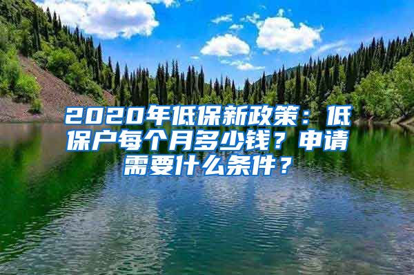 2020年低保新政策：低保户每个月多少钱？申请需要什么条件？