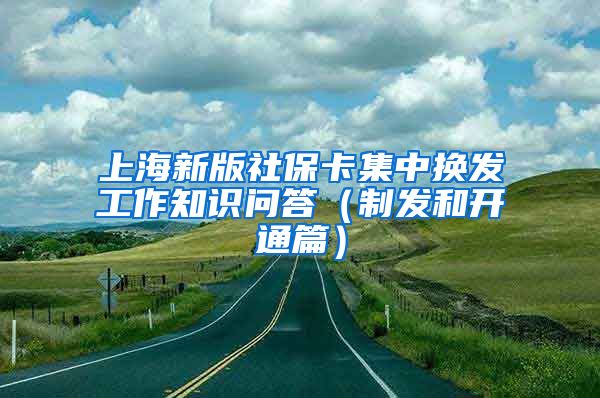 上海新版社保卡集中换发工作知识问答（制发和开通篇）