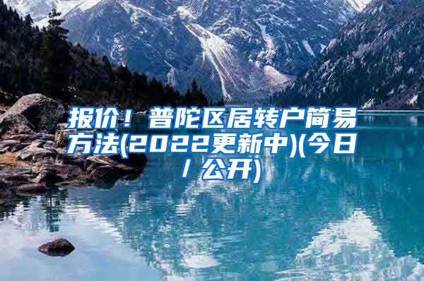 报价！普陀区居转户简易方法(2022更新中)(今日／公开)