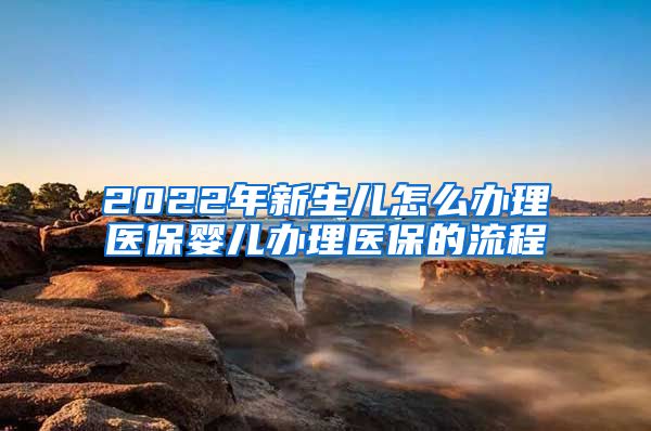 2022年新生儿怎么办理医保婴儿办理医保的流程