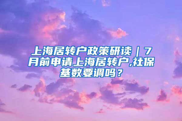 上海居转户政策研读｜7月前申请上海居转户,社保基数要调吗？