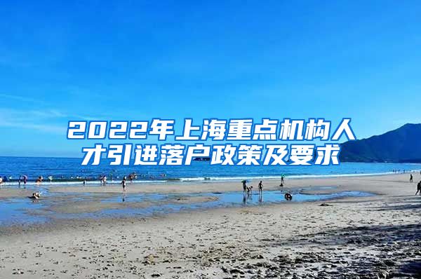 2022年上海重点机构人才引进落户政策及要求