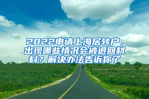 2022申请上海居转户，出现哪些情况会被退回材料？解决办法告诉你了